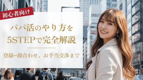 【初心者向け】パパ活のやり方を完全解説！登録から顔合わせ、お手当交渉まで