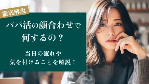 パパ活の顔合わせで何するの？当日の流れや気を付けることを徹底解説