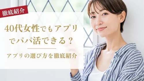 40代女性でもパパ活アプリで活動できる？アプリの選び方を徹底紹介