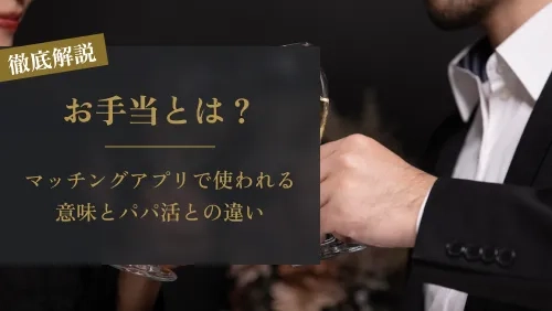 マッチングアプリの「お手当」って何？パパ活との違いと注意点をわかりやすく解説