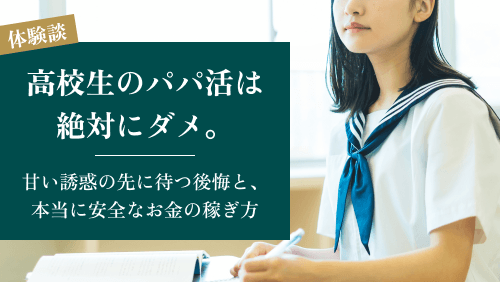 【元経験者が語る】高校生のパパ活は絶対にダメ。甘い誘惑の先に待つ後悔と、本当に安全なお金の稼ぎ方