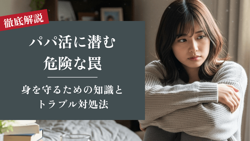 パパ活に潜む危険な罠｜身を守るための知識とトラブル対処法
