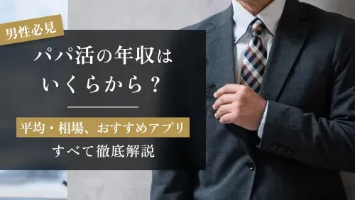 パパ活の年収はいくらから？平均・相場、おすすめアプリまで徹底解説