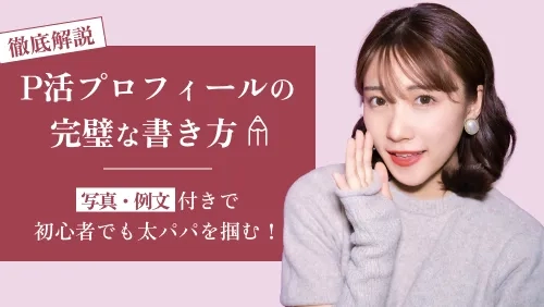 パパ活プロフィールの完璧な書き方|写真・例文つきで初心者でも太パパを掴む!