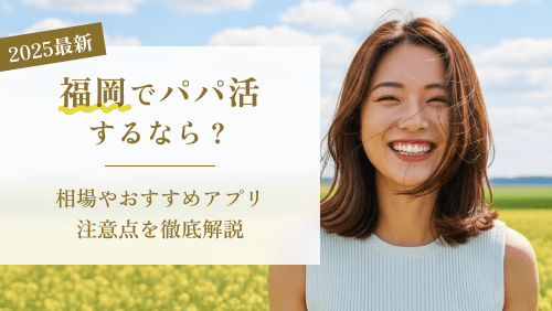 【最新版】福岡でパパ活するなら?相場やおすすめアプリ・注意点を徹底解説