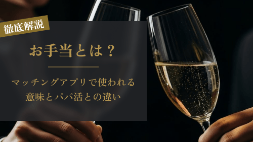 マッチングアプリの「お手当」って何?パパ活との違いと注意点をわかりやすく解説