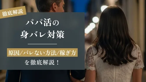 パパ活の身バレ対策|原因とバレない方法、安全な稼ぎ方を徹底解説